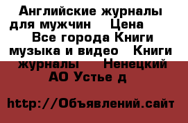 Английские журналы для мужчин  › Цена ­ 500 - Все города Книги, музыка и видео » Книги, журналы   . Ненецкий АО,Устье д.